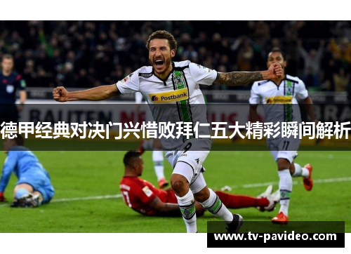 德甲经典对决门兴惜败拜仁五大精彩瞬间解析