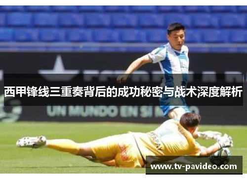 西甲锋线三重奏背后的成功秘密与战术深度解析