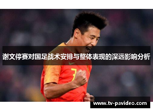 谢文停赛对国足战术安排与整体表现的深远影响分析