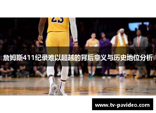 詹姆斯411纪录难以超越的背后意义与历史地位分析