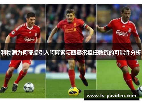 利物浦为何考虑引入阿隆索与图赫尔担任教练的可能性分析