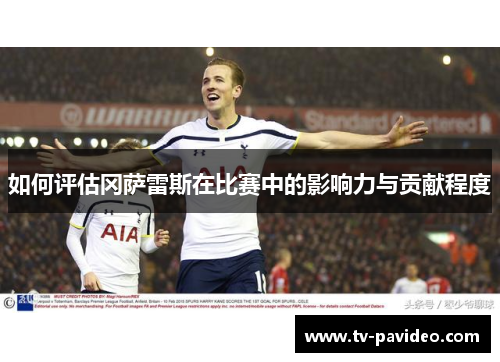 如何评估冈萨雷斯在比赛中的影响力与贡献程度