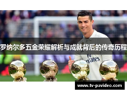 罗纳尔多五金荣耀解析与成就背后的传奇历程
