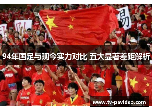 94年国足与现今实力对比 五大显著差距解析