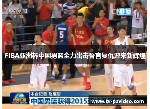 FIBA亚洲杯中国男篮全力出击誓言复仇迎来新辉煌