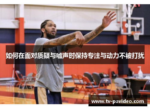 如何在面对质疑与嘘声时保持专注与动力不被打扰