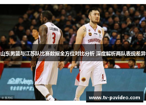 山东男篮与江苏队比赛数据全方位对比分析 深度解析两队表现差异