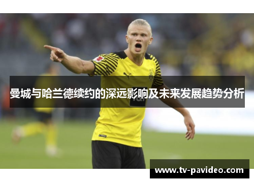 曼城与哈兰德续约的深远影响及未来发展趋势分析