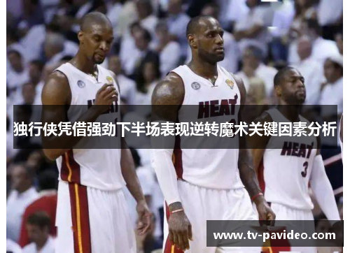 独行侠凭借强劲下半场表现逆转魔术关键因素分析