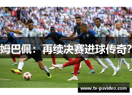 姆巴佩：再续决赛进球传奇？