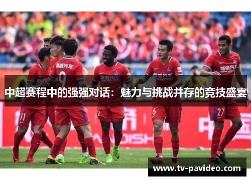 中超赛程中的强强对话：魅力与挑战并存的竞技盛宴