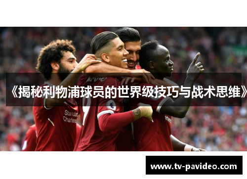 《揭秘利物浦球员的世界级技巧与战术思维》