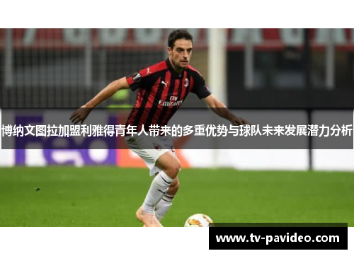 博纳文图拉加盟利雅得青年人带来的多重优势与球队未来发展潜力分析