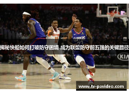 揭秘快船如何打破防守困境 成为联盟防守前五强的关键路径