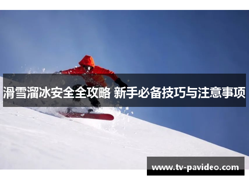 滑雪溜冰安全全攻略 新手必备技巧与注意事项