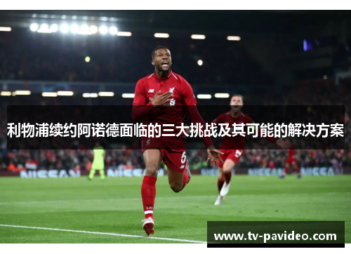 利物浦续约阿诺德面临的三大挑战及其可能的解决方案