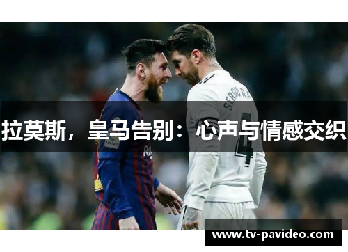 拉莫斯，皇马告别：心声与情感交织