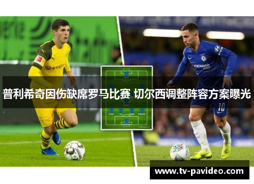 普利希奇因伤缺席罗马比赛 切尔西调整阵容方案曝光
