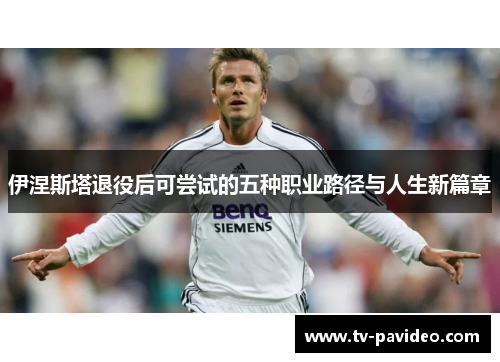 伊涅斯塔退役后可尝试的五种职业路径与人生新篇章