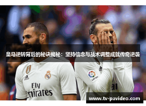 皇马逆转背后的秘诀揭秘：坚持信念与战术调整成就传奇逆袭