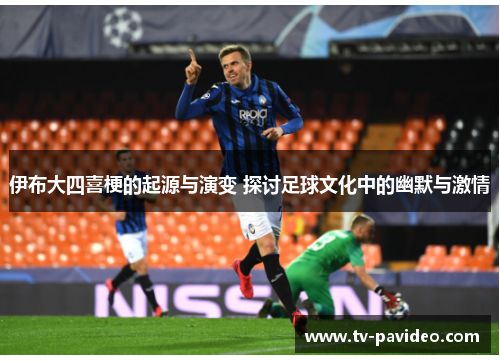 伊布大四喜梗的起源与演变 探讨足球文化中的幽默与激情