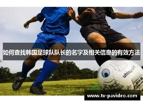 如何查找韩国足球队队长的名字及相关信息的有效方法
