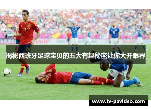 揭秘西班牙足球宝贝的五大有趣秘密让你大开眼界