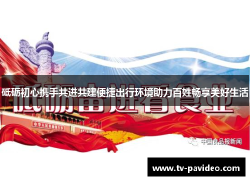 砥砺初心携手共进共建便捷出行环境助力百姓畅享美好生活