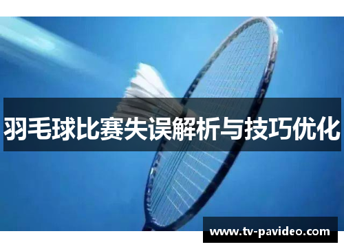 羽毛球比赛失误解析与技巧优化