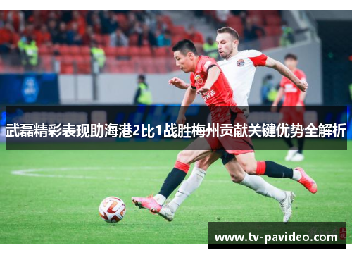 武磊精彩表现助海港2比1战胜梅州贡献关键优势全解析