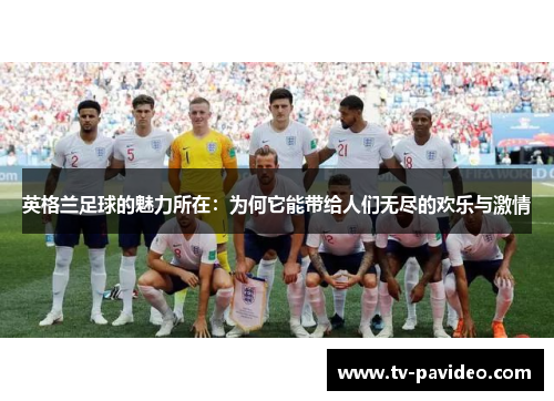 英格兰足球的魅力所在：为何它能带给人们无尽的欢乐与激情