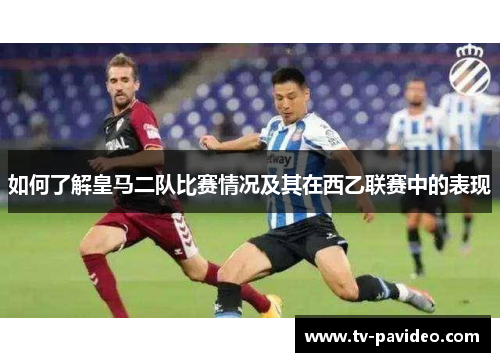 如何了解皇马二队比赛情况及其在西乙联赛中的表现
