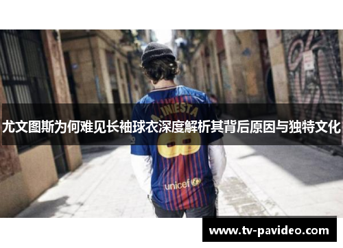 尤文图斯为何难见长袖球衣深度解析其背后原因与独特文化