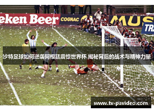 沙特足球如何逆袭阿根廷震惊世界杯 揭秘背后的战术与精神力量