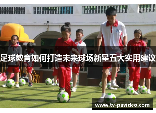 足球教育如何打造未来球场新星五大实用建议