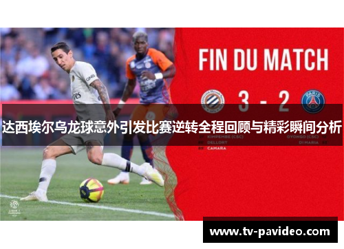 达西埃尔乌龙球意外引发比赛逆转全程回顾与精彩瞬间分析