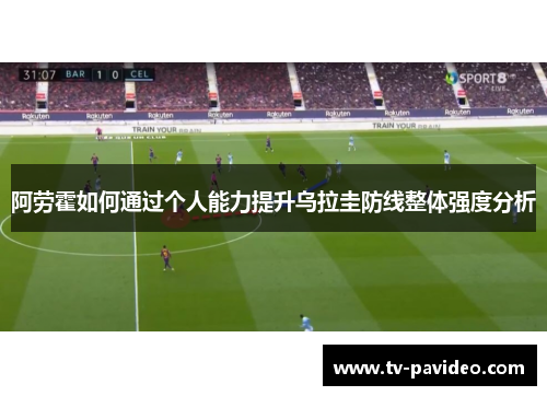 阿劳霍如何通过个人能力提升乌拉圭防线整体强度分析