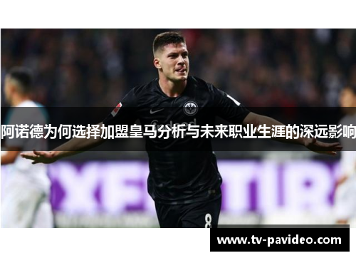 阿诺德为何选择加盟皇马分析与未来职业生涯的深远影响