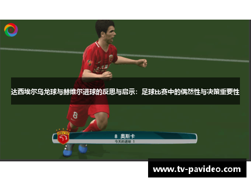 达西埃尔乌龙球与赫维尔进球的反思与启示：足球比赛中的偶然性与决策重要性
