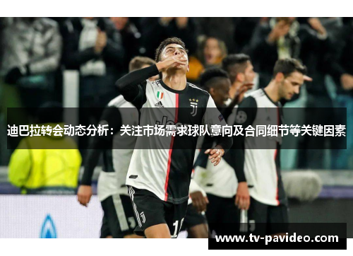 迪巴拉转会动态分析：关注市场需求球队意向及合同细节等关键因素