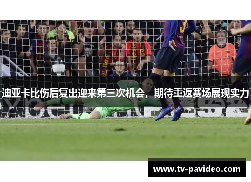 迪亚卡比伤后复出迎来第三次机会，期待重返赛场展现实力