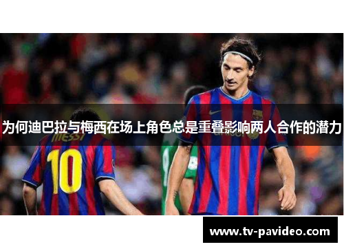 为何迪巴拉与梅西在场上角色总是重叠影响两人合作的潜力