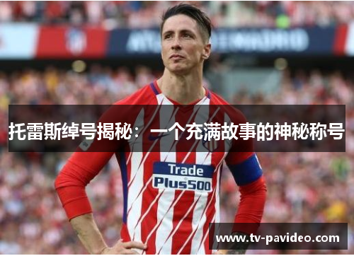 托雷斯绰号揭秘：一个充满故事的神秘称号