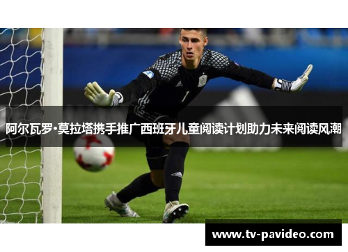 阿尔瓦罗·莫拉塔携手推广西班牙儿童阅读计划助力未来阅读风潮