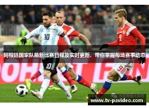 阿根廷国家队最新比赛日程及实时更新，带你掌握每场赛事动态