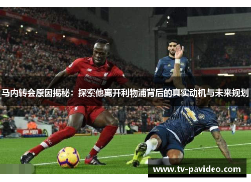马内转会原因揭秘：探索他离开利物浦背后的真实动机与未来规划