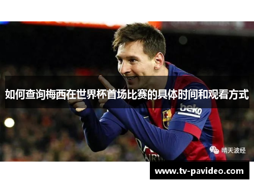 如何查询梅西在世界杯首场比赛的具体时间和观看方式