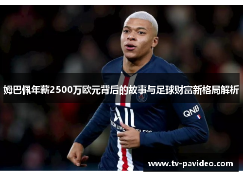 姆巴佩年薪2500万欧元背后的故事与足球财富新格局解析