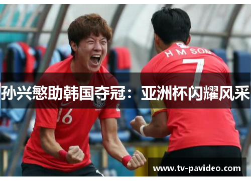 孙兴慜助韩国夺冠：亚洲杯闪耀风采