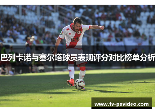 巴列卡诺与塞尔塔球员表现评分对比榜单分析 巴列卡诺与塞尔塔球员表现评分对比榜单分析